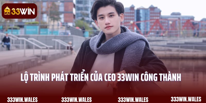 Lộ trình phát triển của CEO 33Win Công Thành