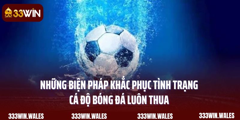Những biện pháp khắc phục tình trạng cá độ bóng đá luôn thua 
