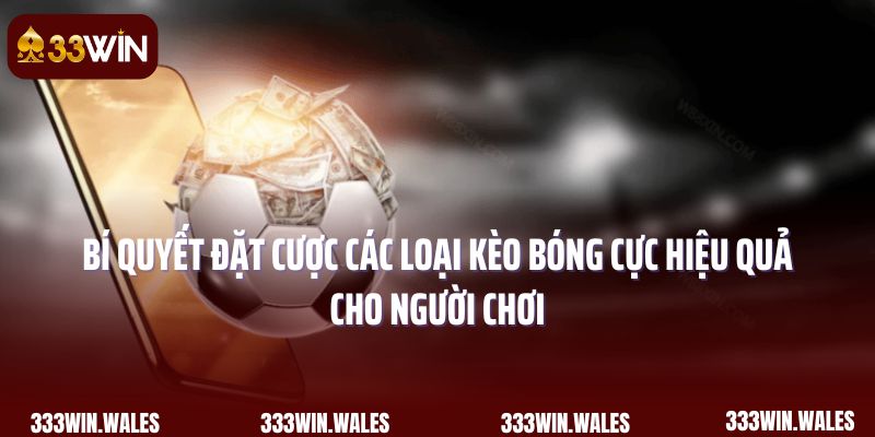 Bí quyết đặt cược các loại kèo bóng cực hiệu quả cho người chơi