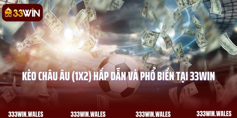 Kèo Châu Âu (1X2) hấp dẫn và phổ biến tại 33Win